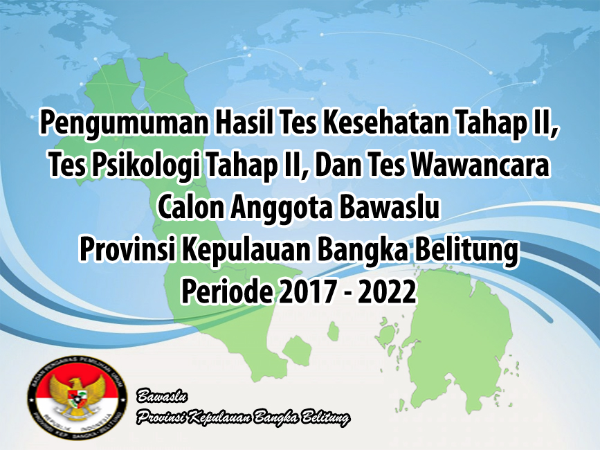 PENGUMUMAN HASIL TES KESEHATAN TAHAP II, TES PSIKOLOGI TAHAP II, DAN TES WAWANCARA CALON ANGGOTA BAWASLU PROVINSI KEPULAUAN BANGKA BELITUNG PERIODE 2017-2022