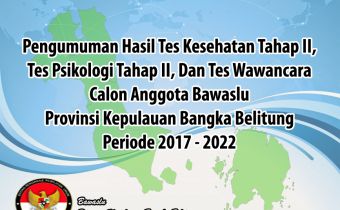 PENGUMUMAN HASIL TES KESEHATAN TAHAP II, TES PSIKOLOGI TAHAP II, DAN TES WAWANCARA CALON ANGGOTA BAWASLU PROVINSI KEPULAUAN BANGKA BELITUNG PERIODE 2017-2022
